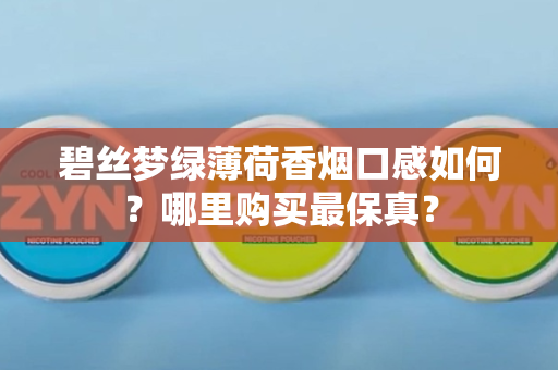 碧丝梦绿薄荷香烟口感如何？哪里购买最保真？